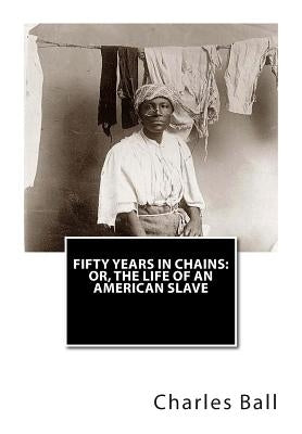 Fifty Years In Chains: or, The Life of an American Slave by Ball, Charles