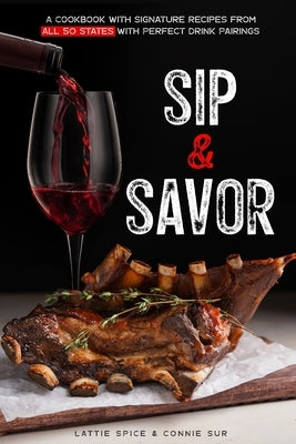 Sip & Savor: A Cookbook with Signature Recipes from All 50 States with Perfect Drink Pairings by Sur, Connie
