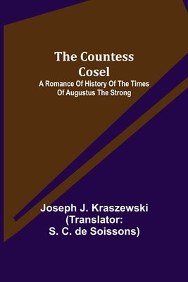 The Countess Cosel; A Romance of History of the Times of Augustus the Strong by Kraszewski, Joseph J.