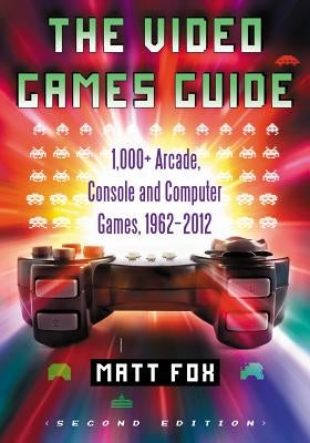 The Video Games Guide: 1,000+ Arcade, Console and Computer Games, 1962-2012, 2D Ed. by Fox, Matt