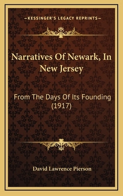 Narratives Of Newark, In New Jersey: From The Days Of Its Founding (1917) by Pierson, David Lawrence