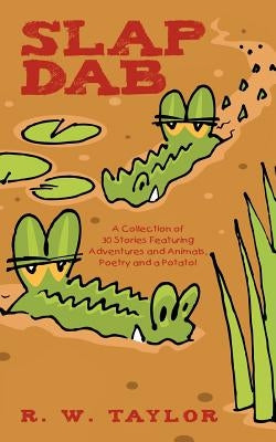 Slap Dab: A Collection of 30 Stories Featuring Adventures and Animals, Poetry and a Potato! by Taylor, R. W.