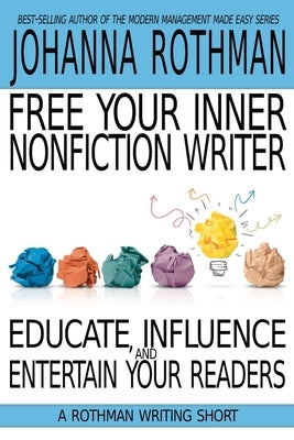 Free Your Inner Nonfiction Writer: Educate, Influence, and Entertain Your Readers by Rothman, Johanna