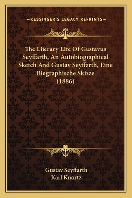 The Literary Life Of Gustavus Seyffarth, An Autobiographical Sketch And Gustav Seyffarth, Eine Biographische Skizze (1886) by Seyffarth, Gustav