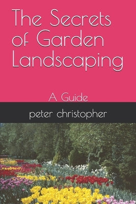 The Secrets of Garden Landscaping: A Guide by Christopher, Peter
