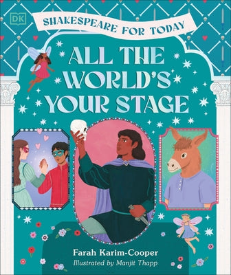 All the World's Your Stage Shakespeare for Today: Discover the World of Shakespeare Through 8 of His Most Famous Plays by Karim-Cooper, Farah