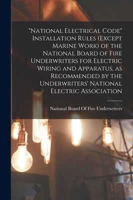 "National Electrical Code" Installation Rules (except Marine Work) of the National Board of Fire Underwriters for Electric Wiring and Apparatus, as Re by National Board of Fire Underwriters
