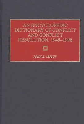 An Encyclopedic Dictionary of Conflict and Conflict Resolution, 1945-1996 by Jessup, John E.