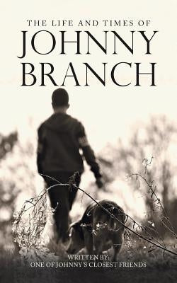 The Life and Times of Johnny Branch by One of Johnny's Closest Friends