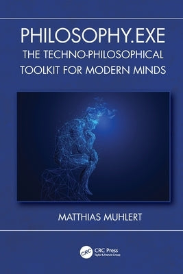 Philosophy.exe: The Techno-Philosophical Toolkit for Modern Minds by Muhlert, Matthias