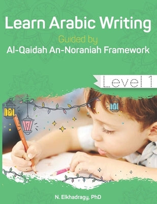 Learn Arabic Writing Guided by Al-Qaidah An-Noraniah Framework: Level 1 by Elkhadragy, N.