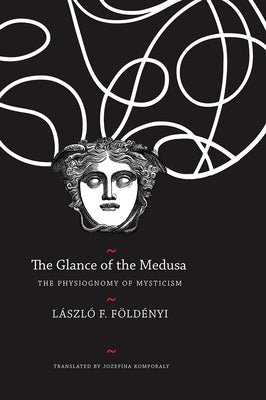 The Glance of the Medusa: The Physiognomy of Mysticism by Földényi, László F.