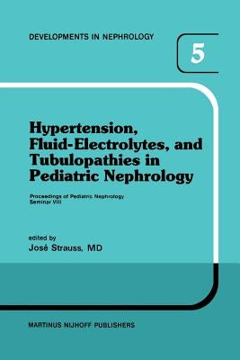 Hypertension, Fluid-Electrolytes, and Tubulopathies in Pediatric Nephrology: Proceedings of Pediatric Nephrology Seminar VIII, Held at Bal Harbour, Fl by Strauss, J.