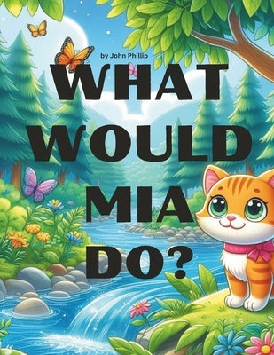 What would Mia do?: The Caring Kitten Saves the Day by Phillip, John