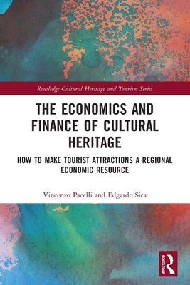 The Economics and Finance of Cultural Heritage: How to Make Tourist Attractions a Regional Economic Resource by Pacelli, Vincenzo