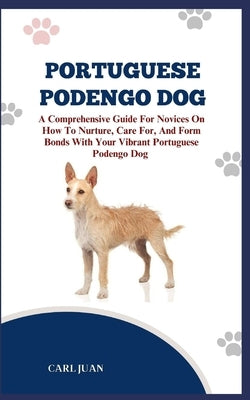 Portuguese Podengo Dog: The Ultimate Handbook To Raising A Well-Behaved Portuguese Podengo Dog For Beginners by Juan, Carl