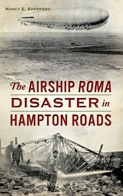 The Airship Roma Disaster in Hampton Roads by Sheppard, Nancy E.