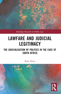 Lawfare and Judicial Legitimacy: The Judicialisation of Politics in the Case of South Africa by Dent, Kate