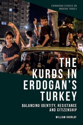 The Kurds in Erdoğan's Turkey: Balancing Identity, Resistance and Citizenship by Gourlay, William