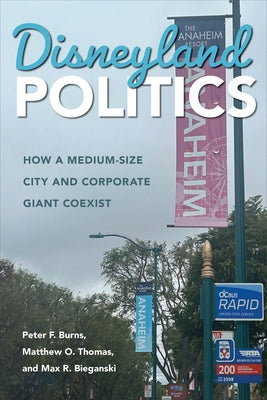 Disneyland Politics: How a Medium-Size City and Corporate Giant Coexist by Burns, Peter F.