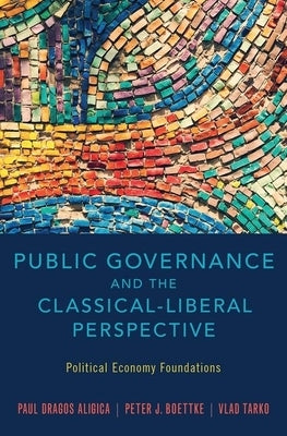 Public Governance and the Classical-Liberal Perspective: Political Economy Foundations by Aligica, Paul Dragos