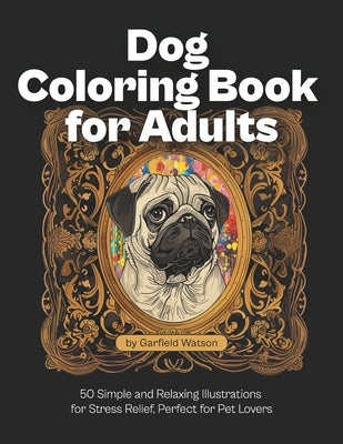 Dog Coloring Book for Adults: 50 Simple and Relaxing Illustrations for Stress Relief, Perfect for Pet Lovers by Watson, Garfield