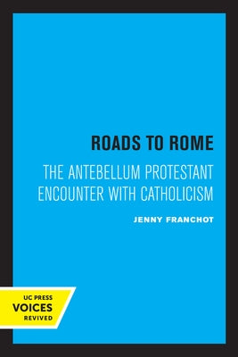 Roads to Rome: The Antebellum Protestant Encounter with Catholicismvolume 28 by Franchot, Jenny