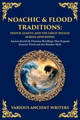 Noachic & Flood Traditions: Ancient Jewish & Christian Retellings That Expand Genesis' Flood and the Watcher Myth by Writers