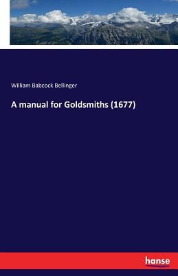 A manual for Goldsmiths (1677) by Bellinger, William Babcock