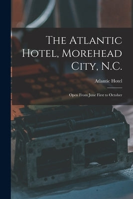 The Atlantic Hotel, Morehead City, N.C.: Open From June First to October by Atlantic Hotel (Morehead City, N. C. ).