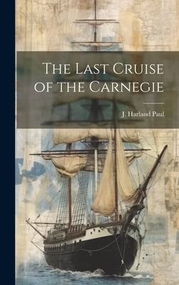 The Last Cruise of the Carnegie by Paul, J. Harland 1900-1971