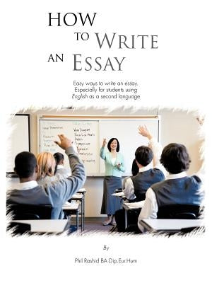 How to Write an Essay: Easy Ways to Write an Essay. Especially for Students Using English as a Second Language by Rashid Ba Dip Eur Hum, Phil