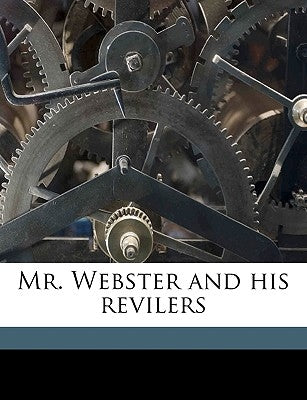 Mr. Webster and His Revilers Volume 1 by National Intelligencer, Washington D. C.