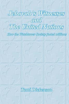 Jehovah's Witnesses and the United Nations: How the Watchtower Society Fooled Millions by Dickerson, Tami