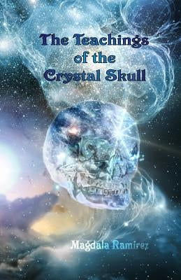 The Teachings of the Crystal Skull: Ancestral Teachings of the Feminine by Ramirez, Magdala