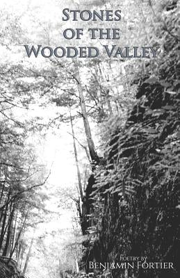 Stones of the Wooded Valley: Poetry by Benjamin Fortier by Fortier, Benjamin