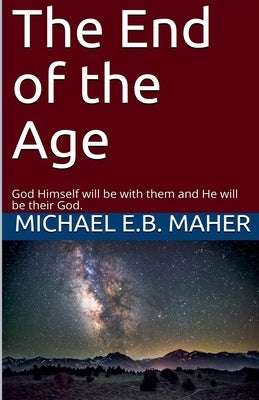 The End of the Age by Maher, Michael E. B.