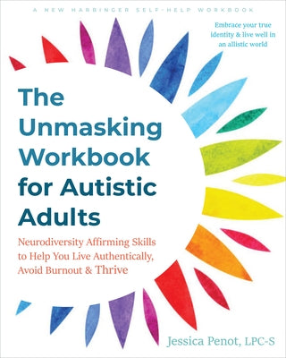 The Unmasking Workbook for Autistic Adults: Neurodiversity Affirming Skills to Help You Live Authentically, Avoid Burnout, and Thrive by Penot, Jessica