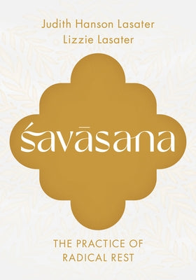Savasana: The Practice of Radical Rest by Lasater, Judith Hanson