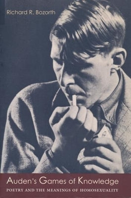 Auden's Games of Knowledge: Poetry and the Meanings of Homosexuality by Bozorth, Richard
