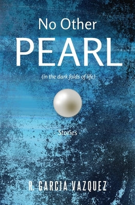 No Other Pearl: (in the dark folds of life) by Garcia Vazquez, R.