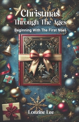 Christmas Through The Ages: Beginning With The First Noel by Lee, Lonzine