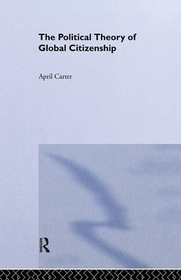 The Political Theory of Global Citizenship by Carter, April