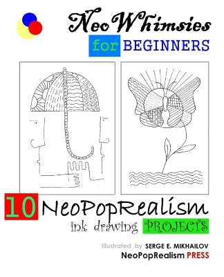 NeoWhimsies for Beginners: 10 NeoPopRealism Ink Drawing Projects by Mikhailov, Serge E.