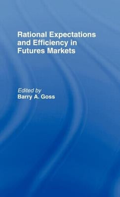 Rational Expectations and Efficiency in Futures Markets by Goss, Barry