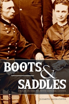 Boots and Saddles: Or Life in Dakota with General Custer (Expanded, Annotated) by Custer, Elizabeth Bacon