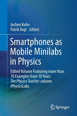 Smartphones as Mobile Minilabs in Physics: Edited Volume Featuring More Than 70 Examples from 10 Years the Physics Teacher-Column Iphysicslabs by Kuhn, Jochen
