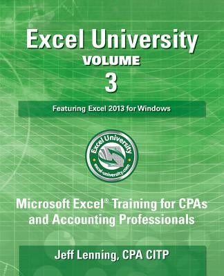 Excel University Volume 3 - Featuring Excel 2013 for Windows: Microsoft Excel Training for CPAs and Accounting Professionals by Lenning Cpa, Jeff