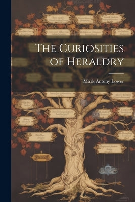 The Curiosities of Heraldry by Lower, Mark Antony