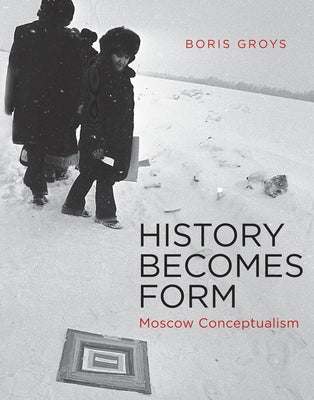 History Becomes Form: Moscow Conceptualism by Groys, Boris